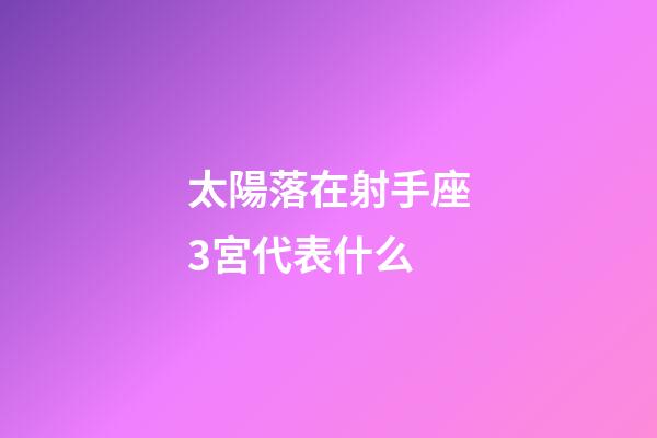 太陽落在射手座3宮代表什么-第1張-星座運勢-玄機派