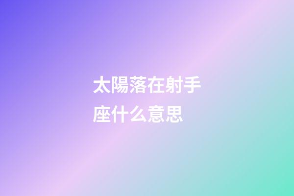 太陽落在射手座什么意思-第1張-星座運勢-玄機派