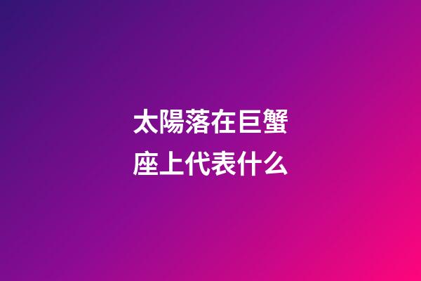 太陽落在巨蟹座上代表什么-第1張-星座運勢-玄機派