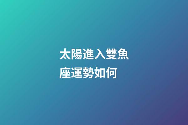 太陽進入雙魚座運勢如何-第1張-星座運勢-玄機派
