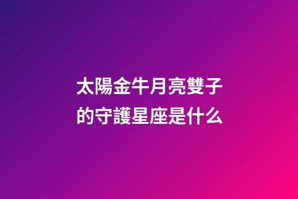 太陽金牛月亮雙子的守護星座是什么-第1張-星座運勢-玄機派