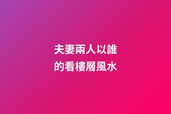 夫妻兩人以誰的看樓層風水
