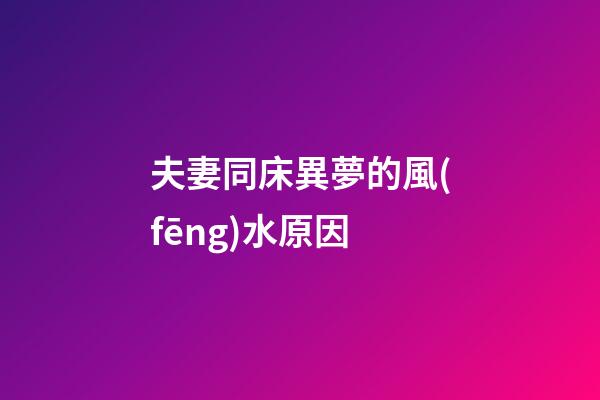 夫妻同床異夢的風(fēng)水原因