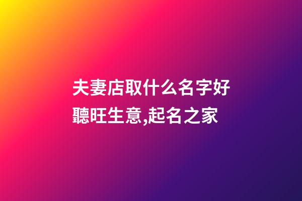 夫妻店取什么名字好聽旺生意,起名之家-第1張-店鋪起名-玄機派