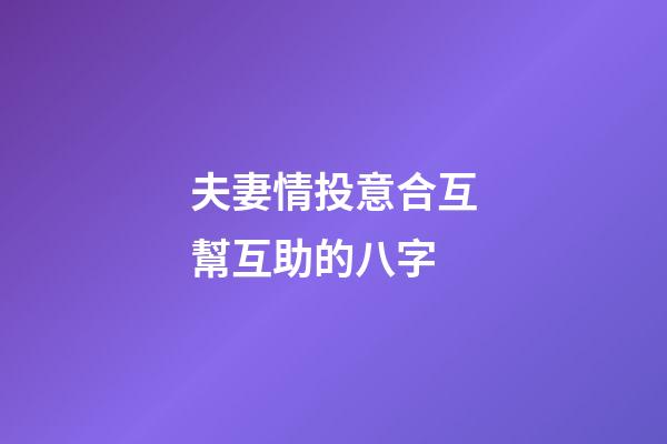 夫妻情投意合互幫互助的八字