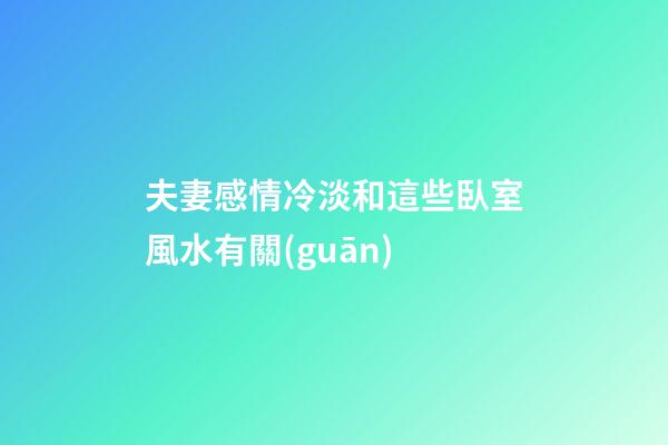 夫妻感情冷淡和這些臥室風水有關(guān)