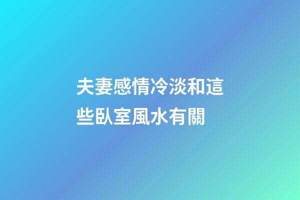 夫妻感情冷淡和這些臥室風水有關