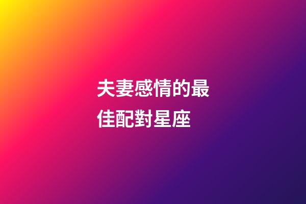 夫妻感情的最佳配對星座-第1張-星座運勢-玄機派