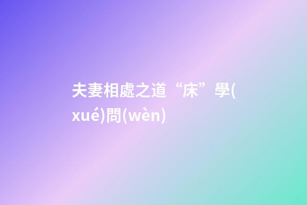 夫妻相處之道“床”學(xué)問(wèn)