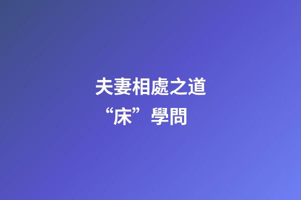 夫妻相處之道“床”學問