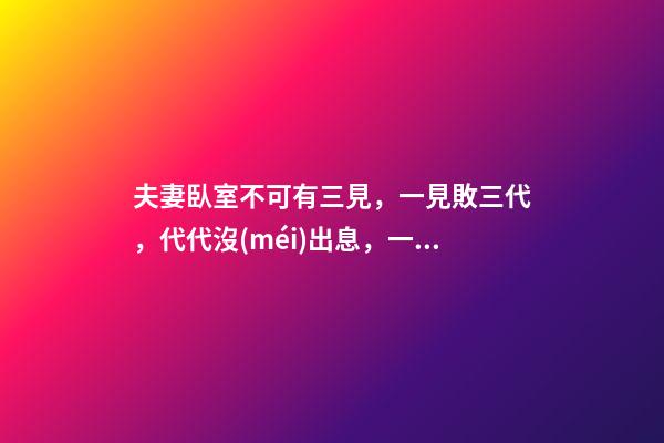 夫妻臥室不可有三見，一見敗三代，代代沒(méi)出息，一代比一代窮!