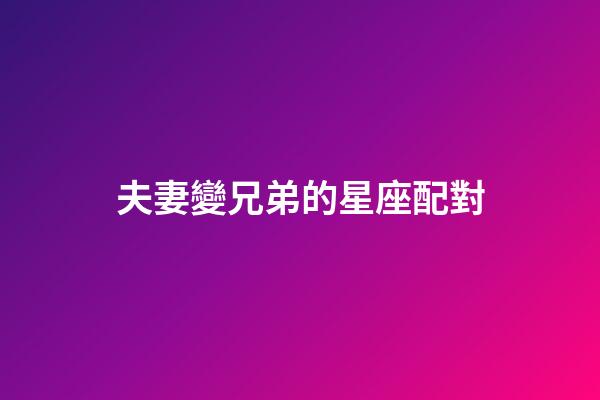 夫妻變兄弟的星座配對-第1張-星座運勢-玄機派