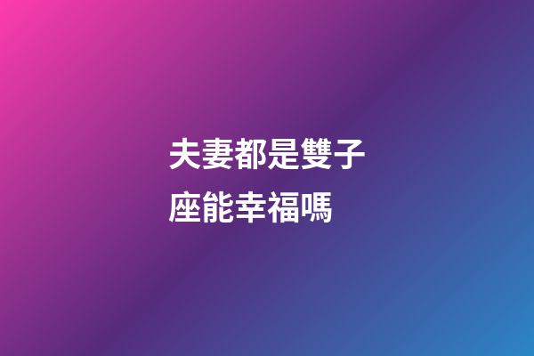 夫妻都是雙子座能幸福嗎-第1張-星座運(yùn)勢(shì)-玄機(jī)派