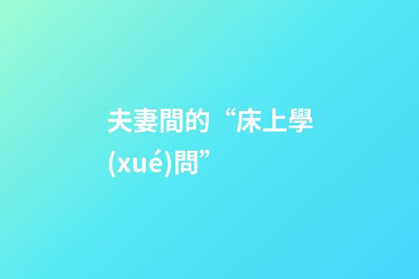夫妻間的“床上學(xué)問”