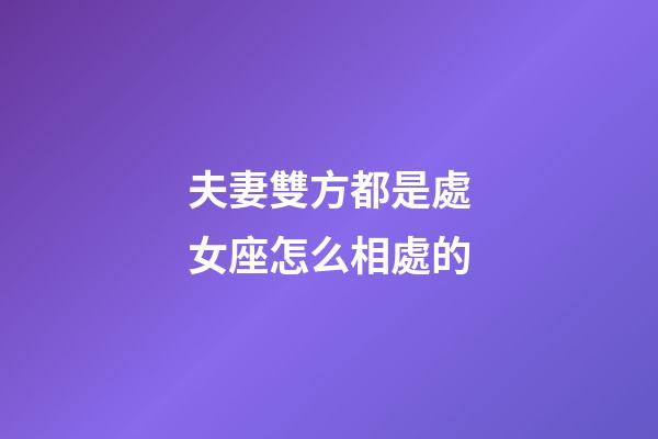 夫妻雙方都是處女座怎么相處的-第1張-星座運(yùn)勢(shì)-玄機(jī)派