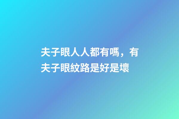 夫子眼人人都有嗎，有夫子眼紋路是好是壞