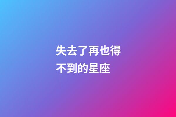 失去了再也得不到的星座