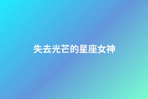 失去光芒的星座女神-第1張-星座運勢-玄機派