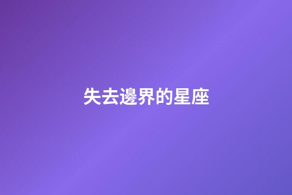 失去邊界的星座-第1張-星座運勢-玄機派