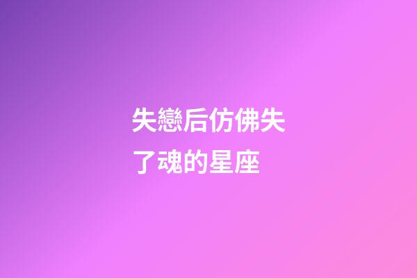 失戀后仿佛失了魂的星座-第1張-星座運勢-玄機派