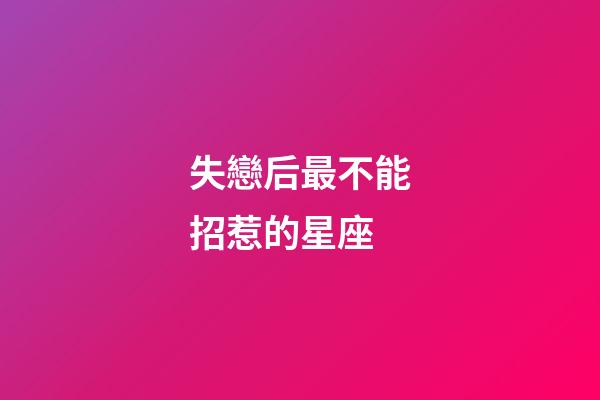失戀后最不能招惹的星座-第1張-星座運勢-玄機派