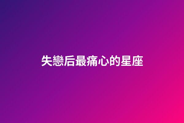 失戀后最痛心的星座-第1張-星座運勢-玄機派