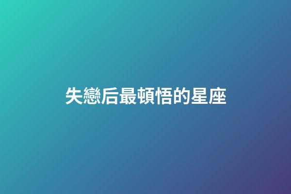 失戀后最頓悟的星座-第1張-星座運(yùn)勢(shì)-玄機(jī)派