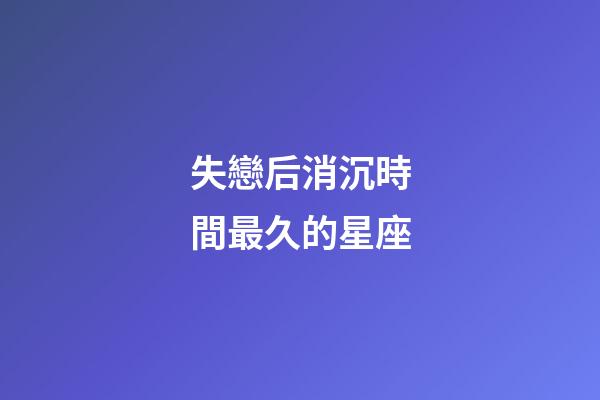 失戀后消沉時間最久的星座