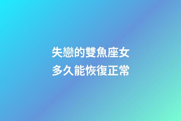 失戀的雙魚座女多久能恢復正常-第1張-星座運勢-玄機派