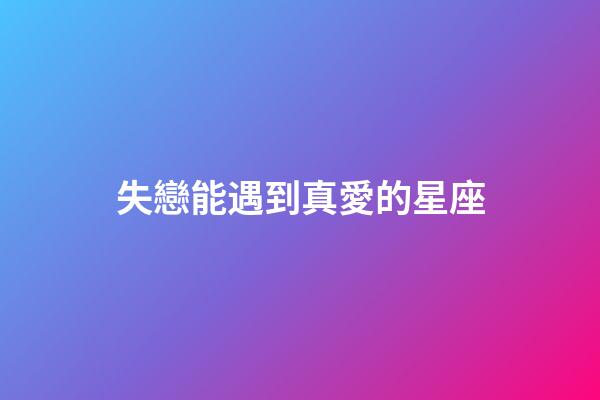 失戀能遇到真愛的星座-第1張-星座運勢-玄機派