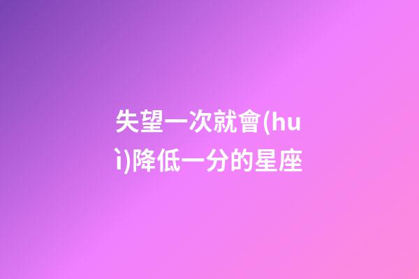 失望一次就會(huì)降低一分的星座-第1張-星座運(yùn)勢(shì)-玄機(jī)派