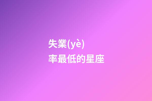 失業(yè)率最低的星座-第1張-星座運(yùn)勢(shì)-玄機(jī)派