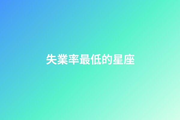 失業率最低的星座-第1張-星座運勢-玄機派