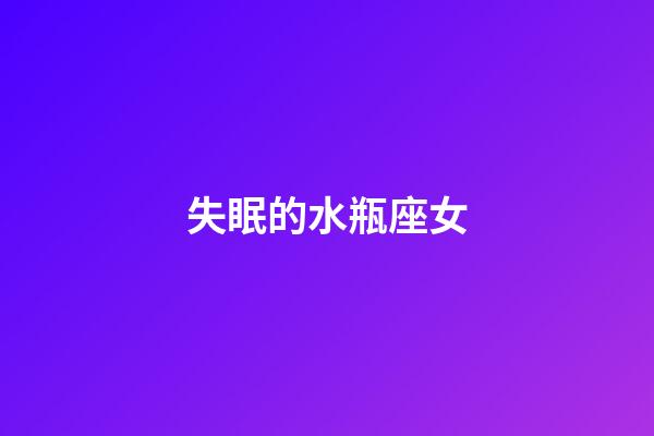 失眠的水瓶座女-第1張-星座運勢-玄機派