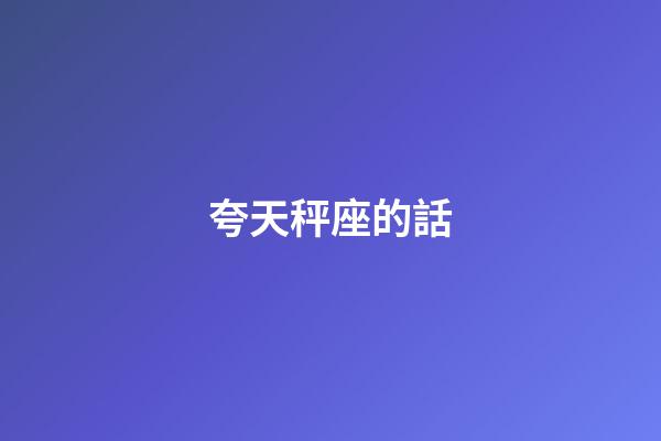 夸天秤座的話-第1張-星座運勢-玄機派