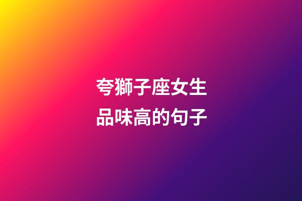 夸獅子座女生品味高的句子