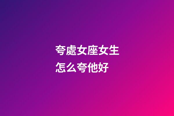 夸處女座女生怎么夸他好-第1張-星座運勢-玄機派