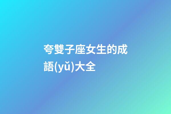 夸雙子座女生的成語(yǔ)大全