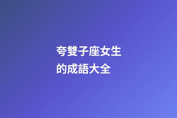 夸雙子座女生的成語大全