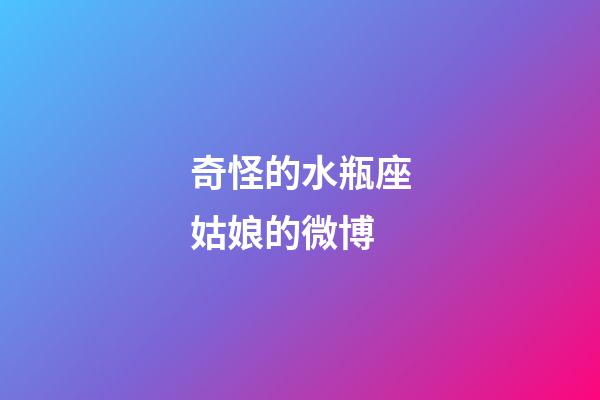 奇怪的水瓶座姑娘的微博-第1張-星座運勢-玄機派