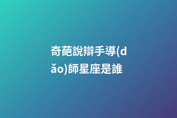 奇葩說辯手導(dǎo)師星座是誰