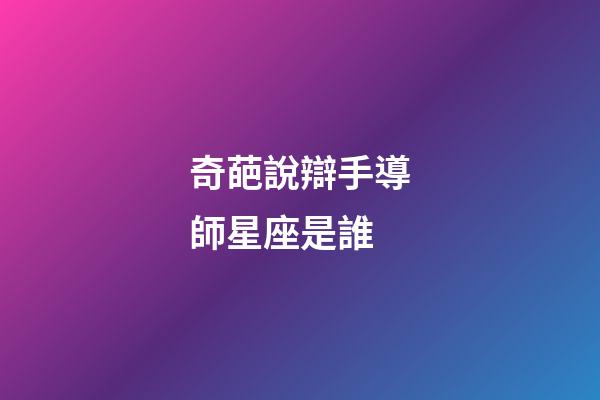 奇葩說辯手導師星座是誰-第1張-星座運勢-玄機派