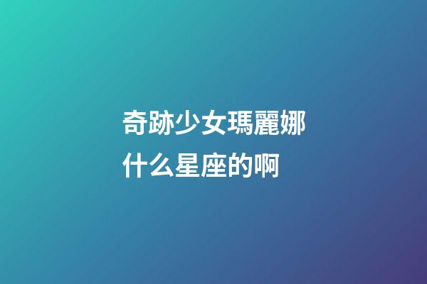 奇跡少女瑪麗娜什么星座的啊-第1張-星座運勢-玄機派