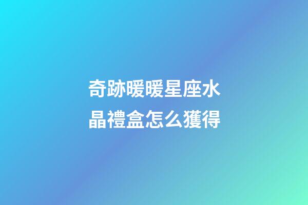 奇跡暖暖星座水晶禮盒怎么獲得