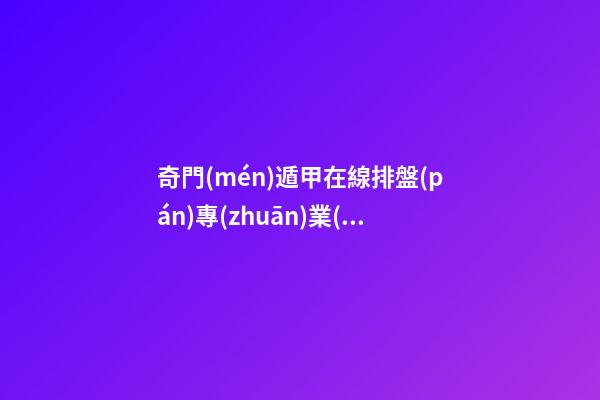 奇門(mén)遁甲在線排盤(pán)專(zhuān)業(yè)版，奇門(mén)遁甲怎么定局？