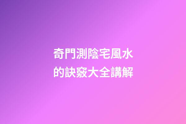 奇門測陰宅風水的訣竅大全講解