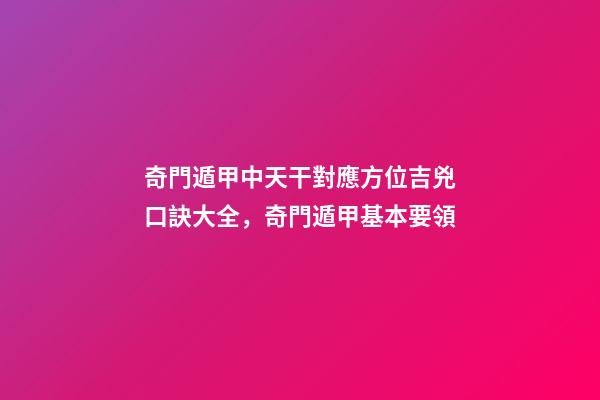 奇門遁甲中天干對應方位吉兇口訣大全，奇門遁甲基本要領