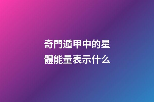 奇門遁甲中的星體能量表示什么