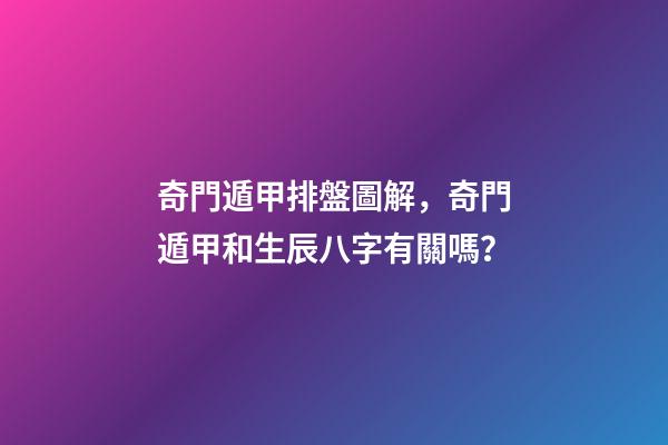 奇門遁甲排盤圖解，奇門遁甲和生辰八字有關嗎？
