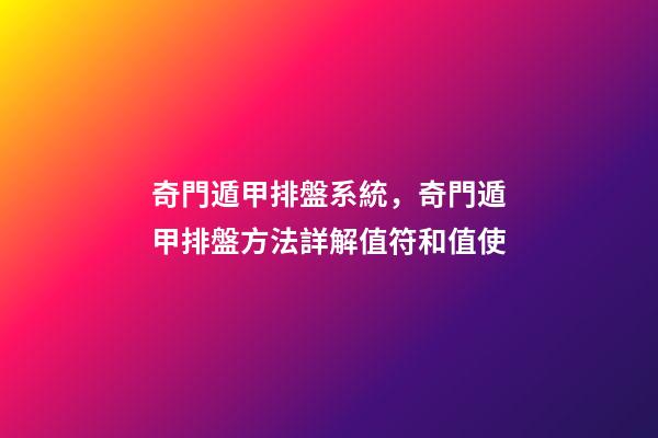 奇門遁甲排盤系統，奇門遁甲排盤方法詳解(四)值符和值使-第1張-觀點-玄機派